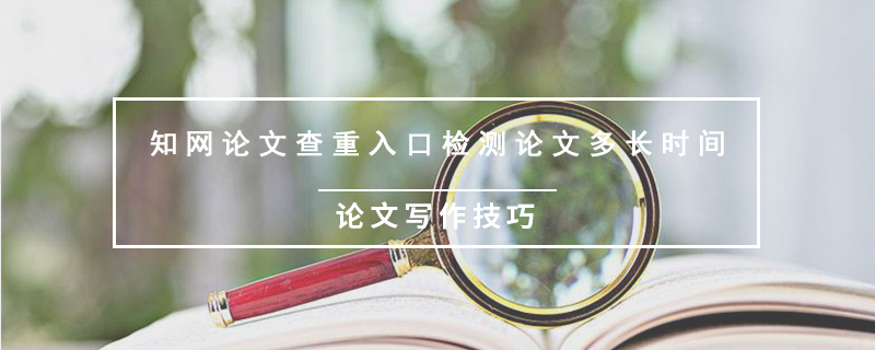 知網(wǎng)論文查重入口檢測(cè)論文多長(zhǎng)時(shí)間